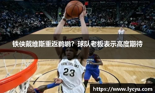 铁侠戴维斯重返鹈鹕？球队老板表示高度期待