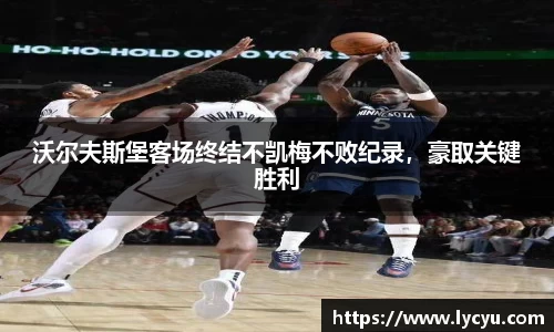 沃尔夫斯堡客场终结不凯梅不败纪录，豪取关键胜利
