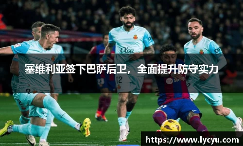 塞维利亚签下巴萨后卫，全面提升防守实力
