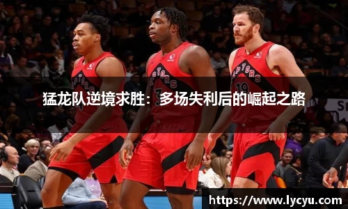 猛龙队逆境求胜：多场失利后的崛起之路