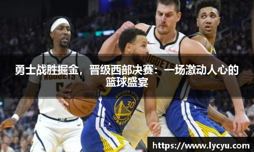 勇士战胜掘金，晋级西部决赛：一场激动人心的篮球盛宴