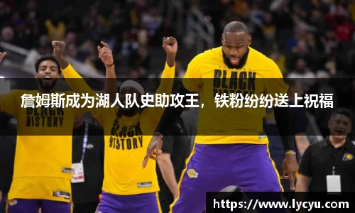 詹姆斯成为湖人队史助攻王，铁粉纷纷送上祝福