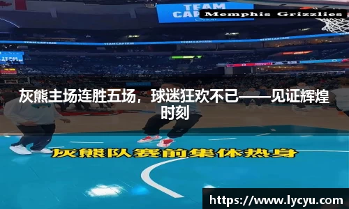 灰熊主场连胜五场，球迷狂欢不已——见证辉煌时刻