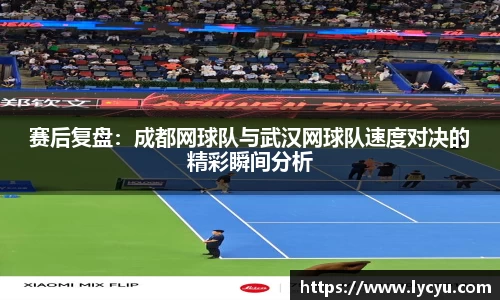 赛后复盘：成都网球队与武汉网球队速度对决的精彩瞬间分析