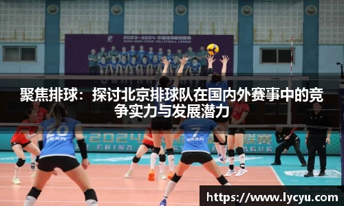 聚焦排球：探讨北京排球队在国内外赛事中的竞争实力与发展潜力
