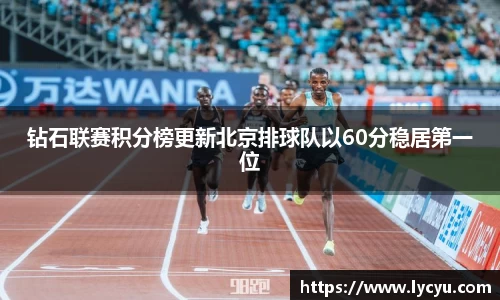 钻石联赛积分榜更新北京排球队以60分稳居第一位