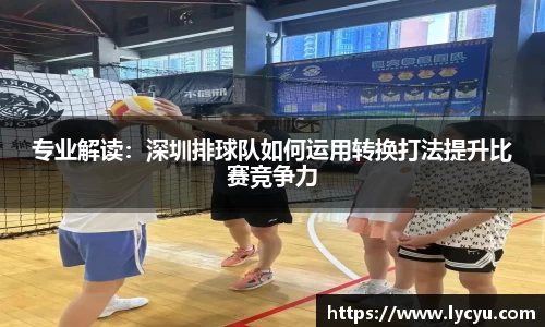 专业解读：深圳排球队如何运用转换打法提升比赛竞争力
