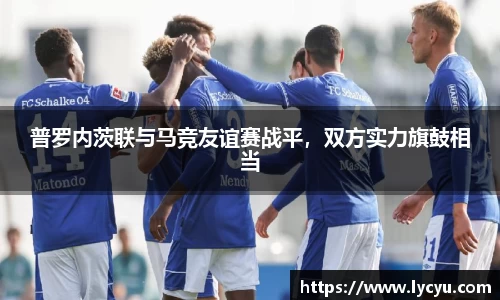 普罗内茨联与马竞友谊赛战平，双方实力旗鼓相当