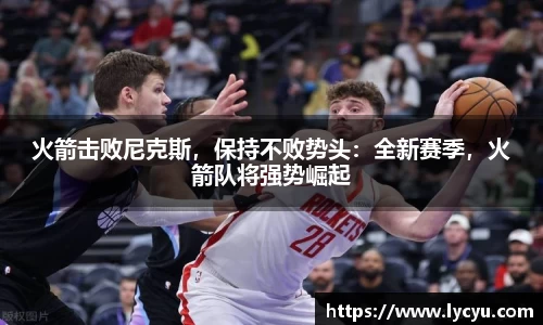 火箭击败尼克斯，保持不败势头：全新赛季，火箭队将强势崛起