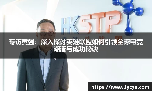 专访黄强：深入探讨英雄联盟如何引领全球电竞潮流与成功秘诀