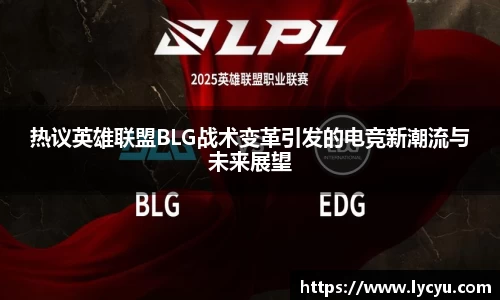 热议英雄联盟BLG战术变革引发的电竞新潮流与未来展望