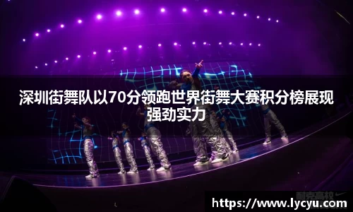 深圳街舞队以70分领跑世界街舞大赛积分榜展现强劲实力