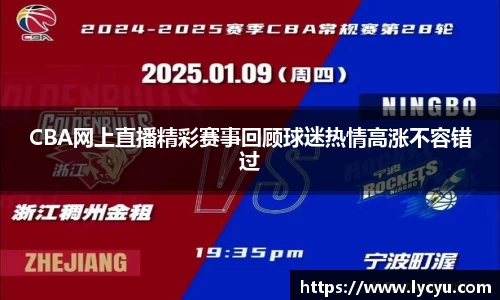 CBA网上直播精彩赛事回顾球迷热情高涨不容错过