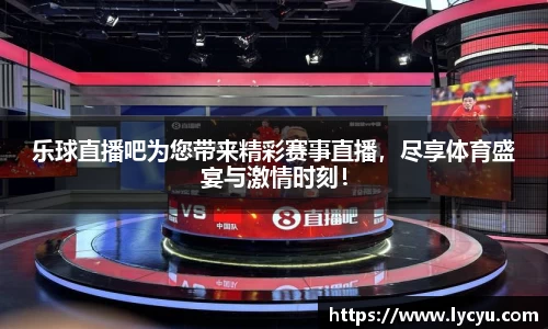 乐球直播吧为您带来精彩赛事直播，尽享体育盛宴与激情时刻！