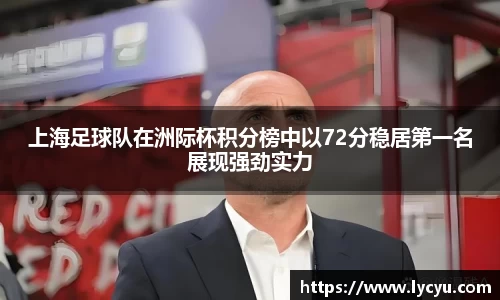 上海足球队在洲际杯积分榜中以72分稳居第一名展现强劲实力