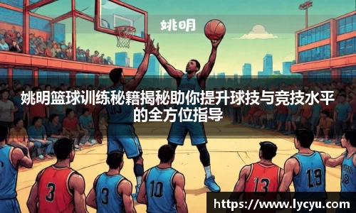 姚明篮球训练秘籍揭秘助你提升球技与竞技水平的全方位指导