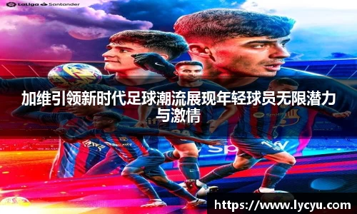 加维引领新时代足球潮流展现年轻球员无限潜力与激情
