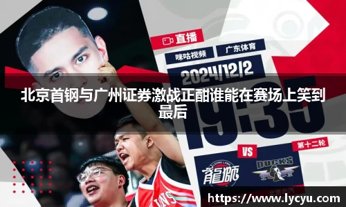 北京首钢与广州证券激战正酣谁能在赛场上笑到最后
