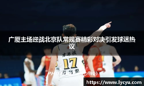 广厦主场迎战北京队常规赛精彩对决引发球迷热议
