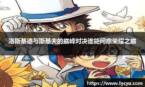 洛斯基德与斯基夫的巅峰对决谁能问鼎荣耀之巅