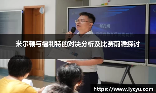 米尔顿与福利特的对决分析及比赛前瞻探讨