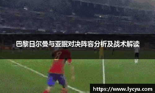 巴黎日尔曼与亚眠对决阵容分析及战术解读