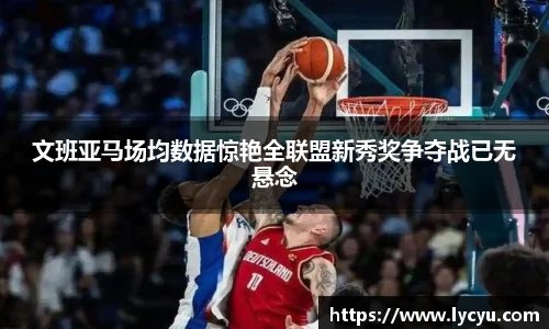 文班亚马场均数据惊艳全联盟新秀奖争夺战已无悬念
