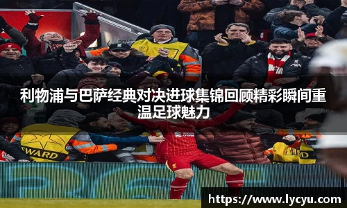 利物浦与巴萨经典对决进球集锦回顾精彩瞬间重温足球魅力
