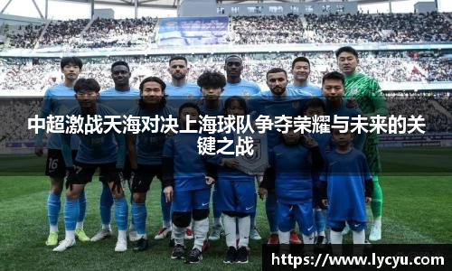 中超激战天海对决上海球队争夺荣耀与未来的关键之战