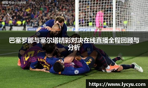 巴塞罗那与塞尔塔精彩对决在线直播全程回顾与分析