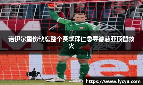 诺伊尔重伤缺席整个赛季拜仁急寻德赫亚顶替救火