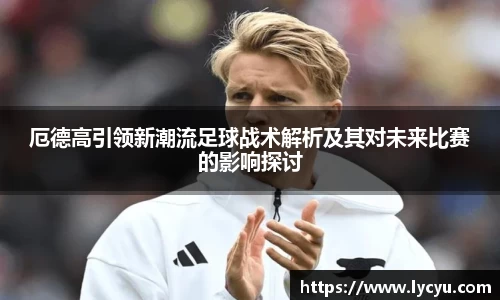 厄德高引领新潮流足球战术解析及其对未来比赛的影响探讨