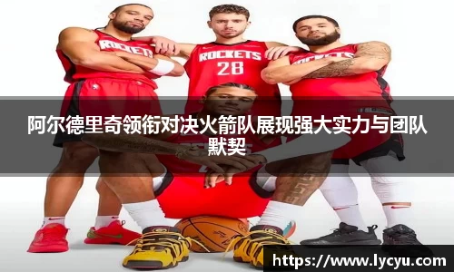 阿尔德里奇领衔对决火箭队展现强大实力与团队默契