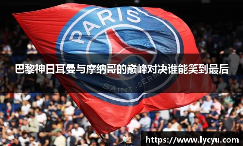 巴黎神日耳曼与摩纳哥的巅峰对决谁能笑到最后