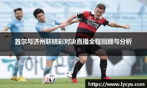 首尔与济州联精彩对决直播全程回顾与分析