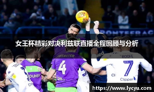 女王杯精彩对决利兹联直播全程回顾与分析