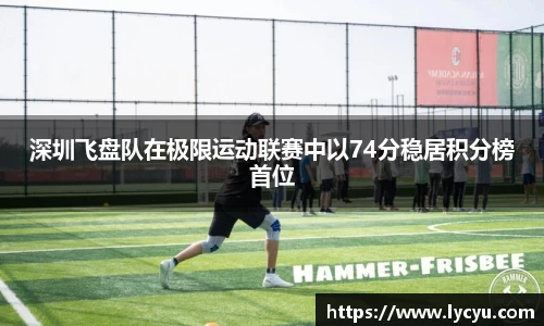 深圳飞盘队在极限运动联赛中以74分稳居积分榜首位