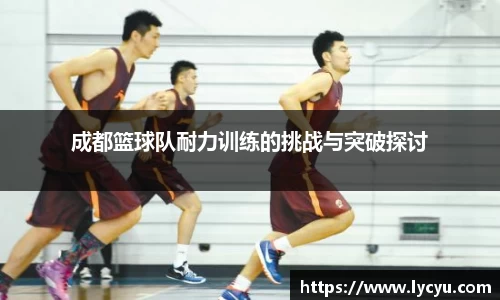 成都篮球队耐力训练的挑战与突破探讨