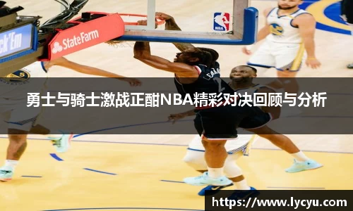 ng28南宫勇士与骑士激战正酣NBA精彩对决回顾与分析